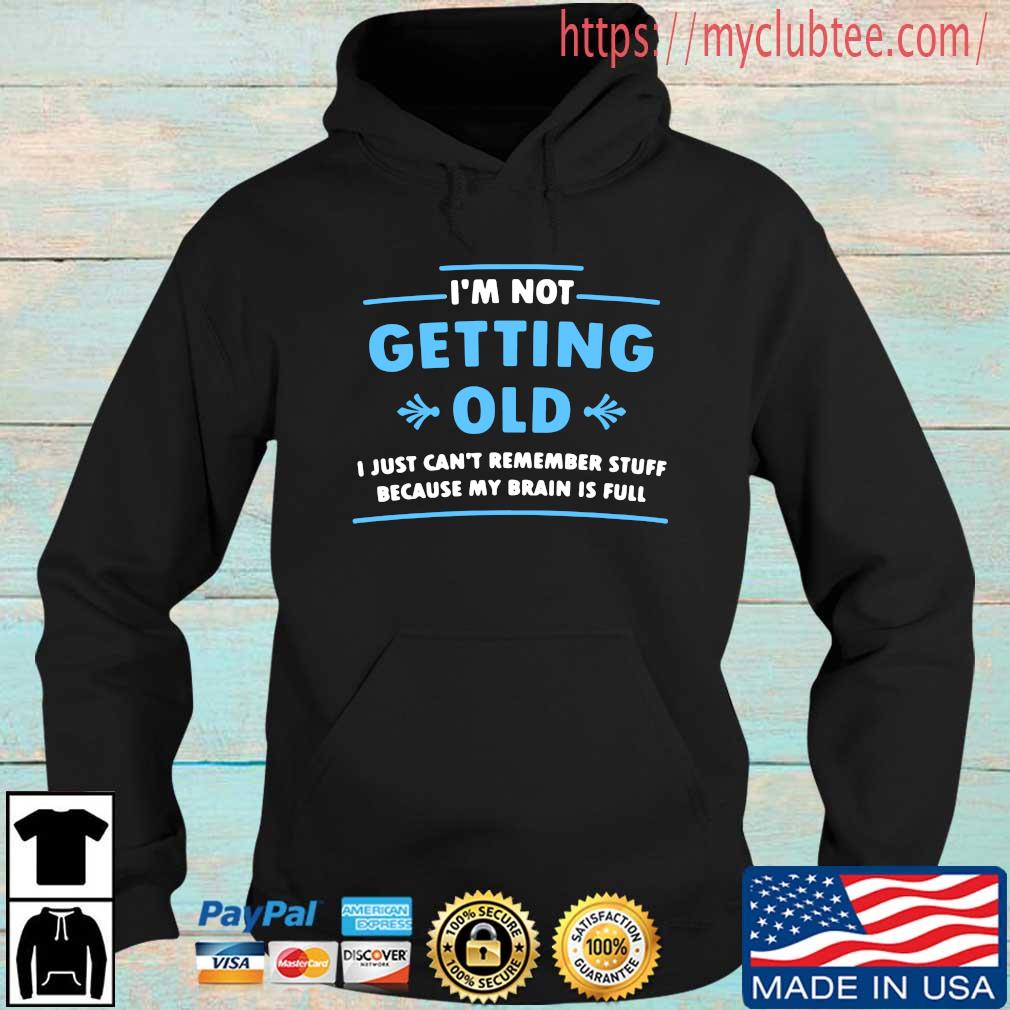 I’m Not Getting Old I Just Can’t Remember Stuff Because My Brain Is Full Shirt Hoodie den