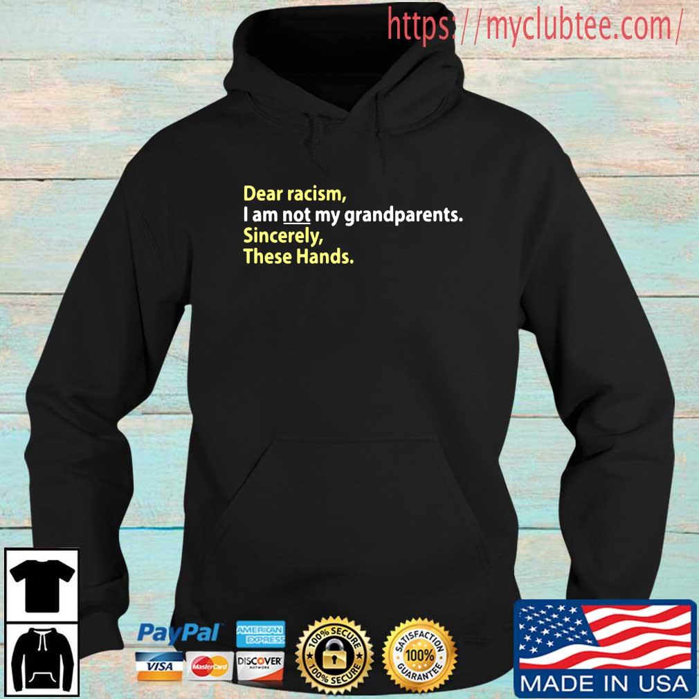 Dear Racism I Am Not My Grandparents Sincerely These Hands Shirt Hoodie den