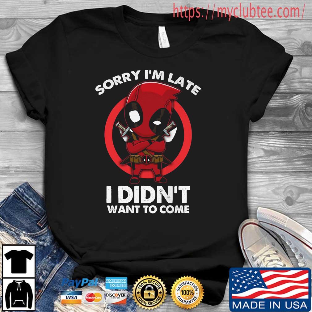 Deadpool Sorry I'm Late I Didn't Want To Come Shirt