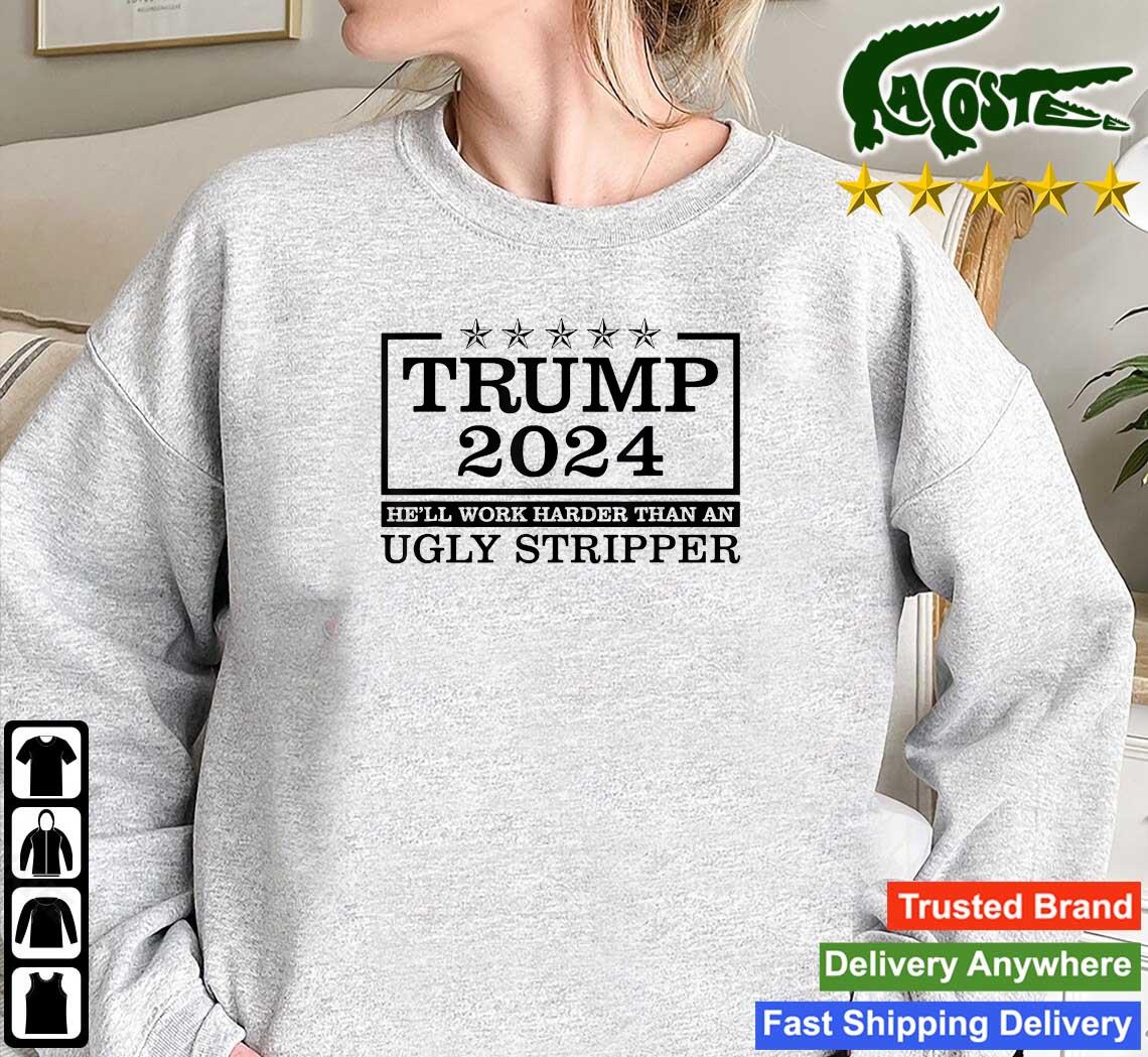 Trump 2024 He'll Work Harder Than An Ugly Stripper Long Sleeves T Shirt