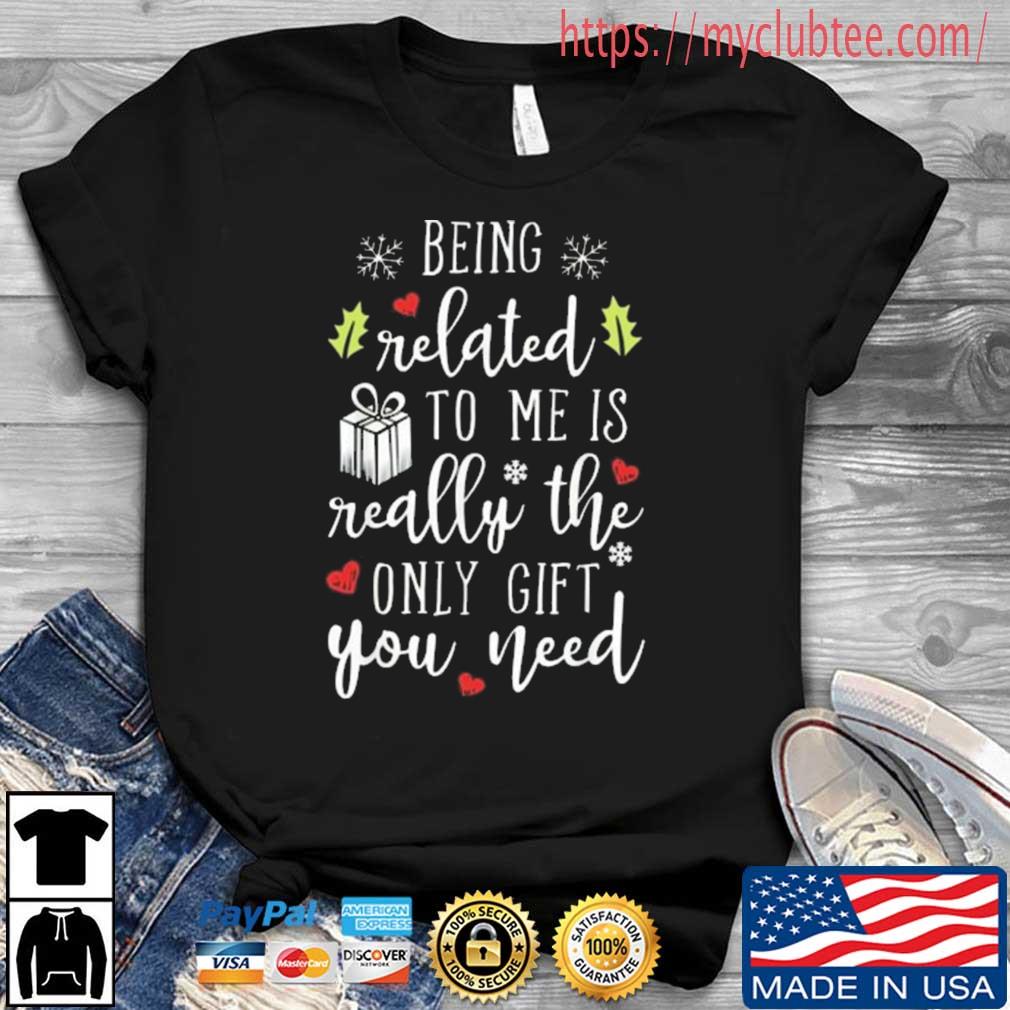 Being Related To Me Is Really The Only Gift You Need Shirt