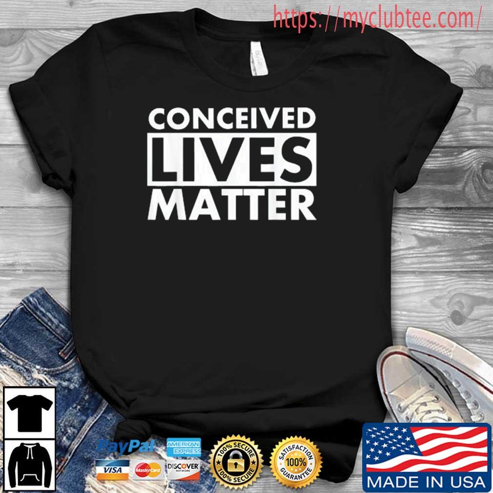 Conceived Lives Matter Unborn Pregnant Pro Life Abortion Shirt