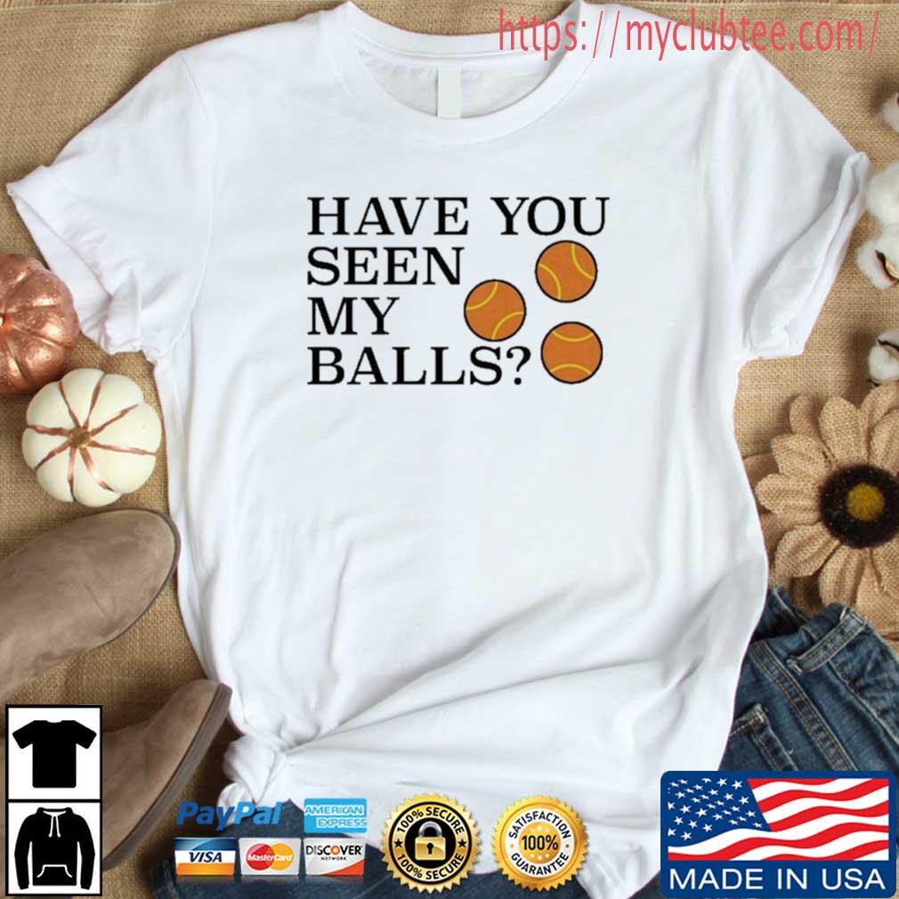 Have You Seen My Balls Shirt