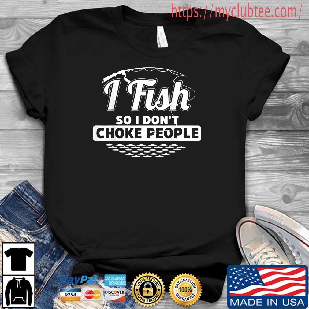I Fish So I Don't Choke People Fishing Season Shirt
