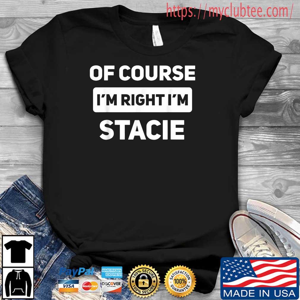 Of Course I'm Right I'm Stacie Shirt