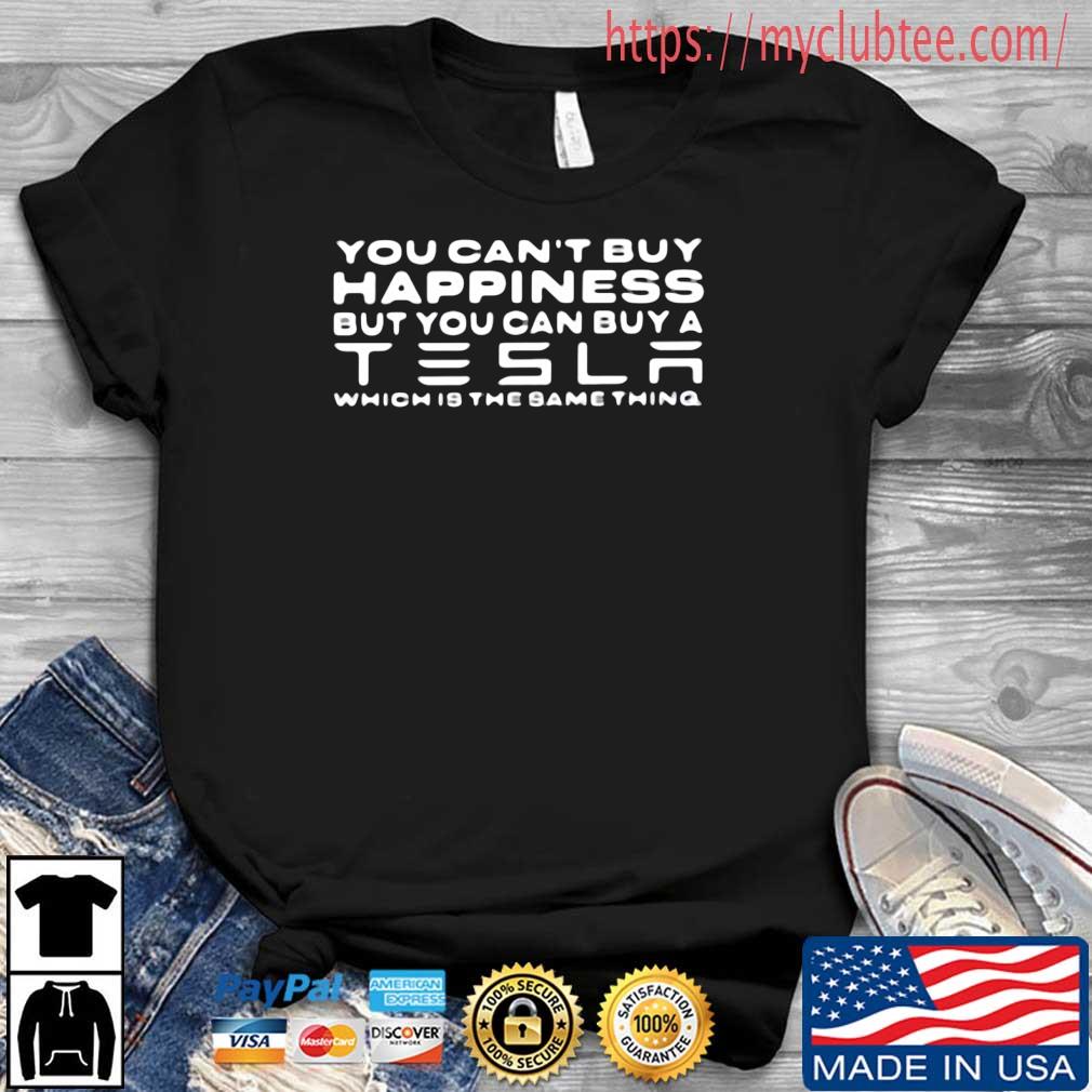 You Can't Buy Happiness But You Can Buy A Tesla Which Is The Same Thing Shirt