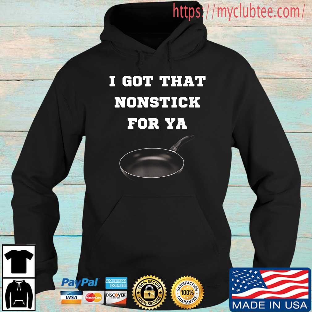 I Got That Nonstick For Ya T-Shirt Hoodie den