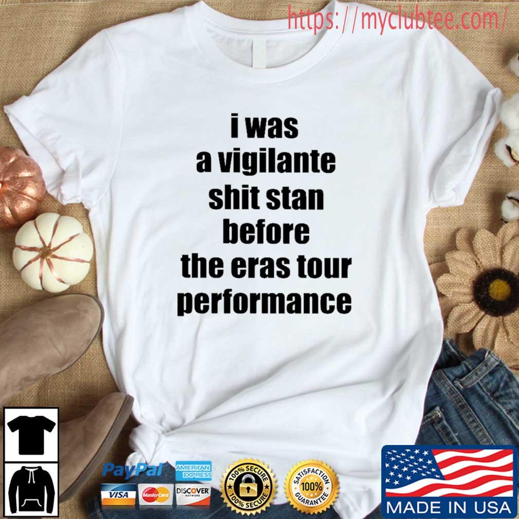 I Was A Vigilante Shit Stan Before The Eras Tour Performance Shirt